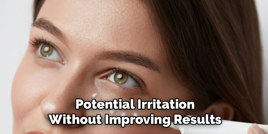 Potential Irritation
Without Improving Results