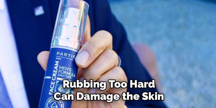Rubbing Too Hard
Can Damage the Skin