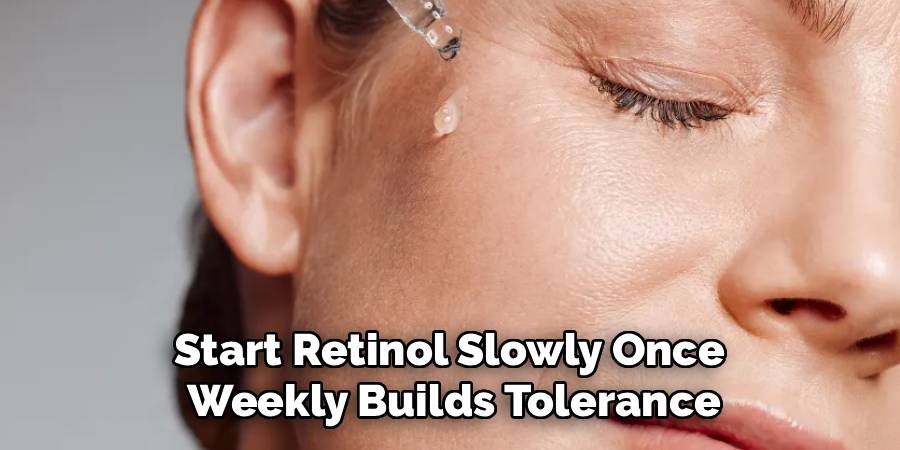 Start Retinol Slowly Once 
Weekly Builds Tolerance