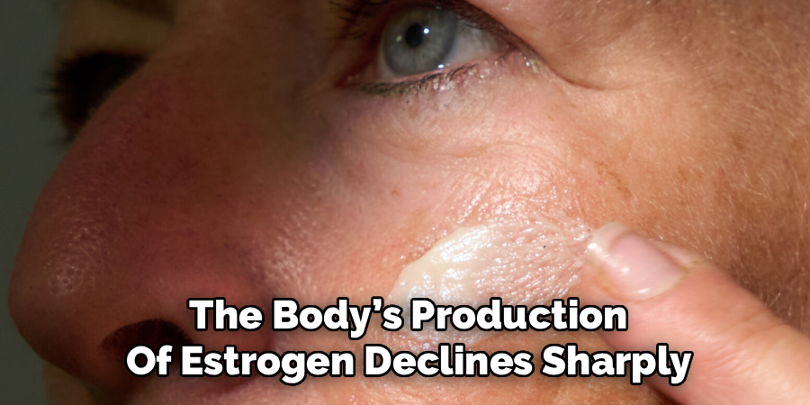 The Body’s Production
Of Estrogen Declines Sharply