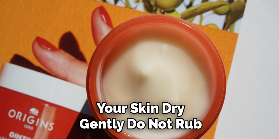 Your Skin Dry
Gently Do Not Rub