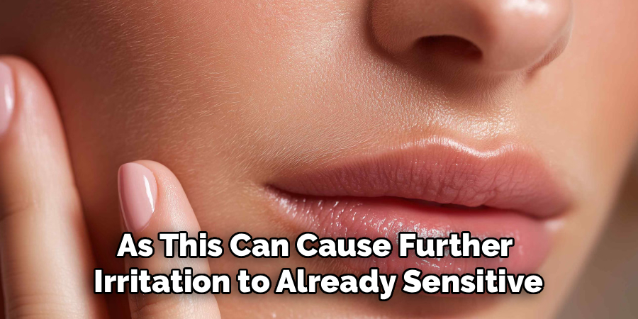 As This Can Cause Further 
Irritation to Already Sensitive