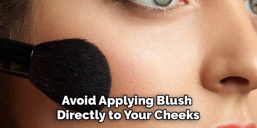 Avoid Applying Blush 
Directly to Your Cheeks
