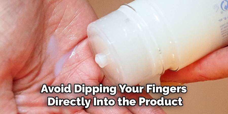 Avoid Dipping Your Fingers 
Directly Into the Product