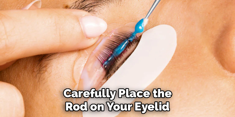 Carefully Place the
Rod on Your Eyelid