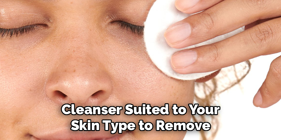 Cleanser Suited to Your
Skin Type to Remove