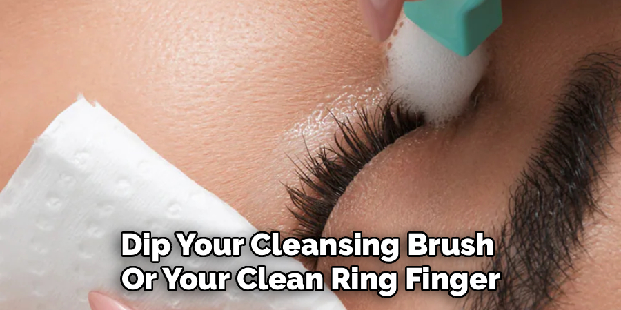 Dip Your Cleansing Brush 
Or Your Clean Ring Finger
