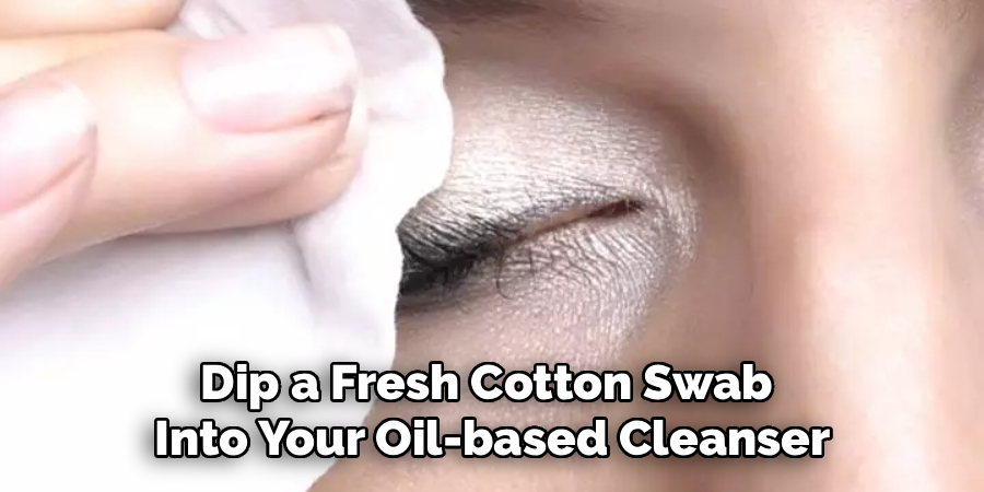 Dip a Fresh Cotton Swab
Into Your Oil-based Cleanser