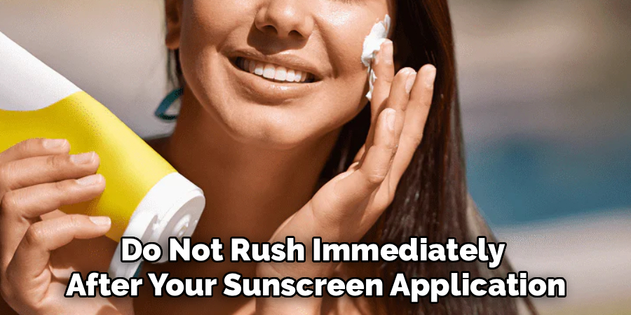 Do Not Rush Immediately 
After Your Sunscreen Application