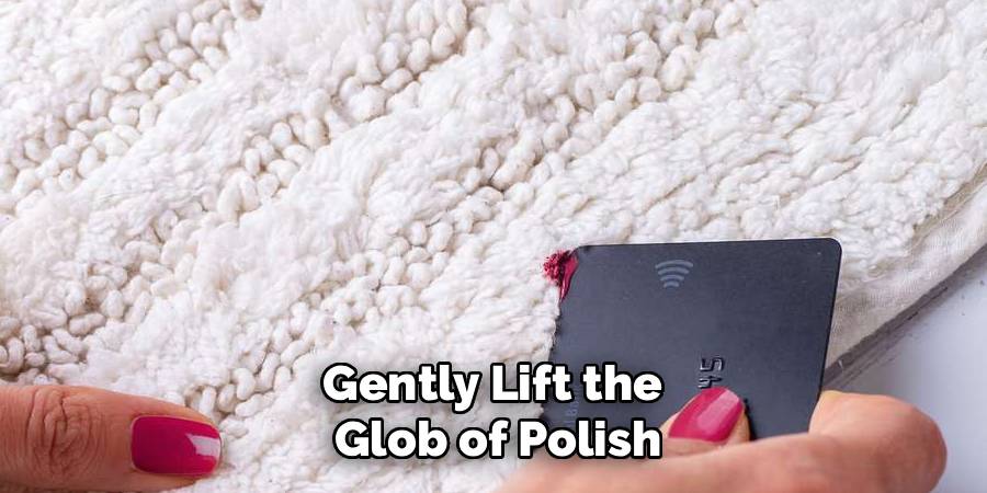 Gently Lift the 
Glob of Polish