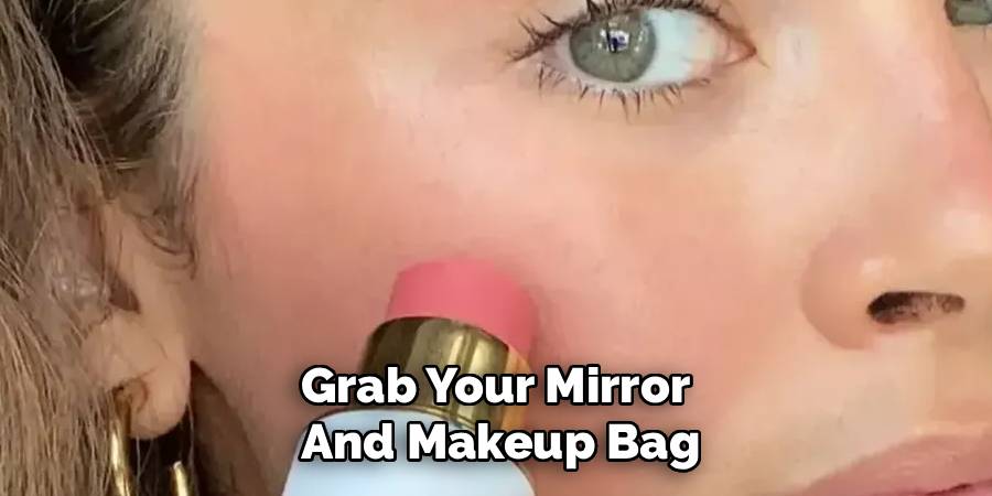 Grab Your Mirror 
And Makeup Bag