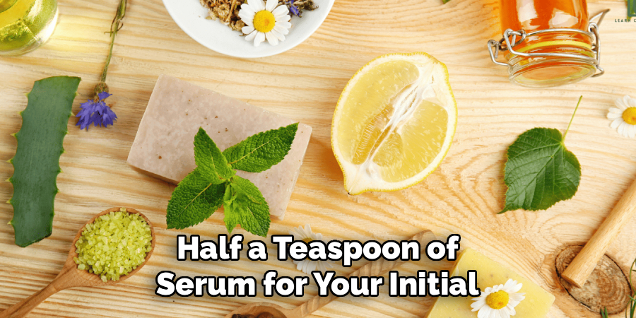 Half a Teaspoon of 
Serum for Your Initial