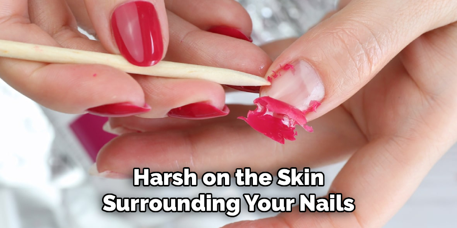 Harsh on the Skin
Surrounding Your Nails