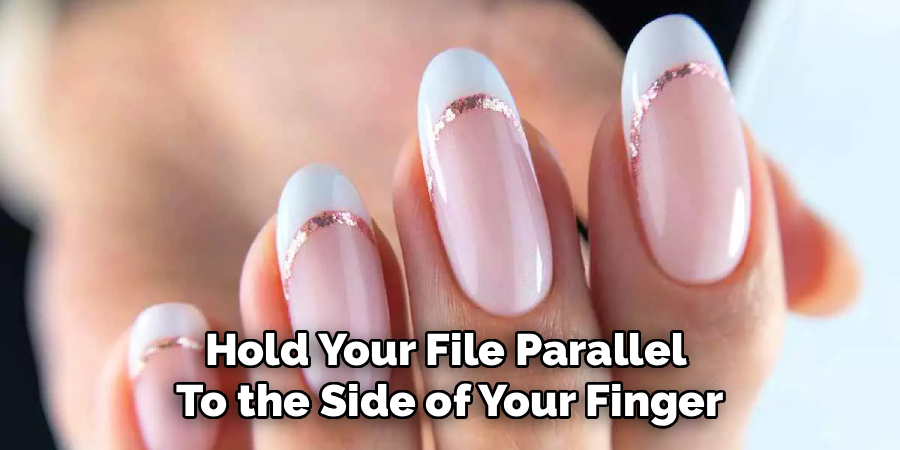 Hold Your File Parallel 
To the Side of Your Finger