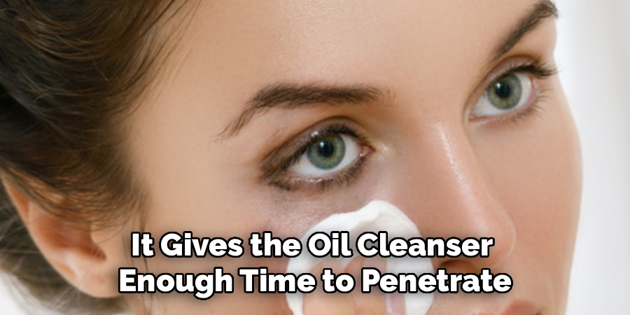 It Gives the Oil Cleanser
Enough Time to Penetrate