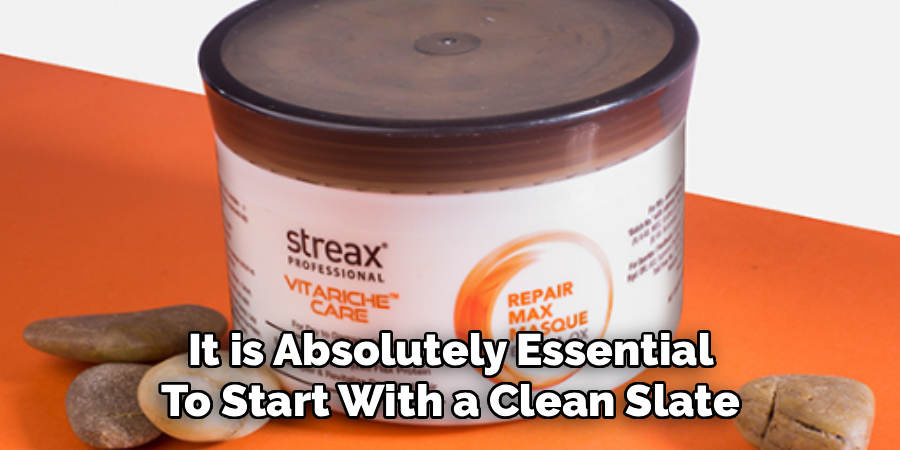  It is Absolutely Essential 
To Start With a Clean Slate