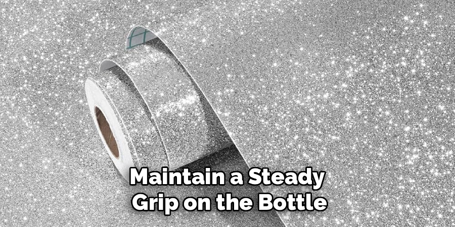 Maintain a Steady 
Grip on the Bottle