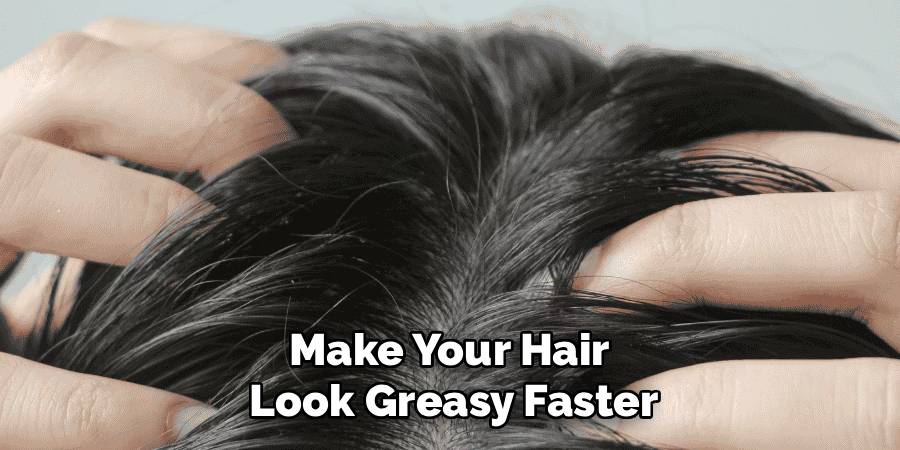 Make Your Hair 
Look Greasy Faster