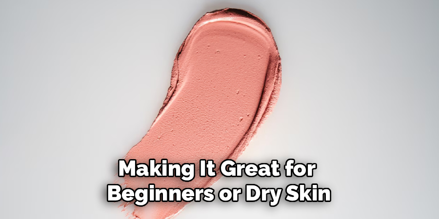 Making It Great for 
Beginners or Dry Skin