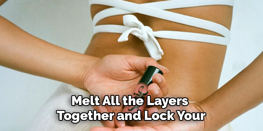Melt All the Layers 
Together and Lock Your