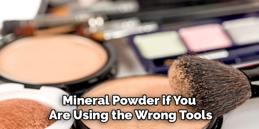 Mineral Powder if You
Are Using the Wrong Tools