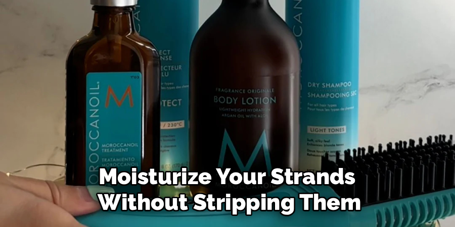 Moisturize Your Strands 
Without Stripping Them