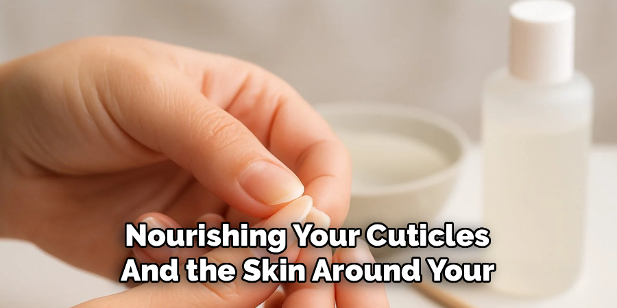 Nourishing Your Cuticles 
And the Skin Around Your 