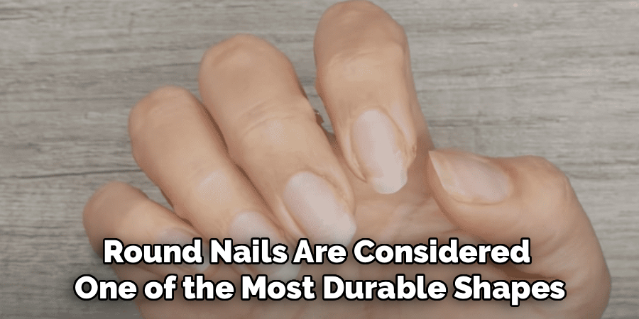 Round Nails Are Considered 
One of the Most Durable Shapes