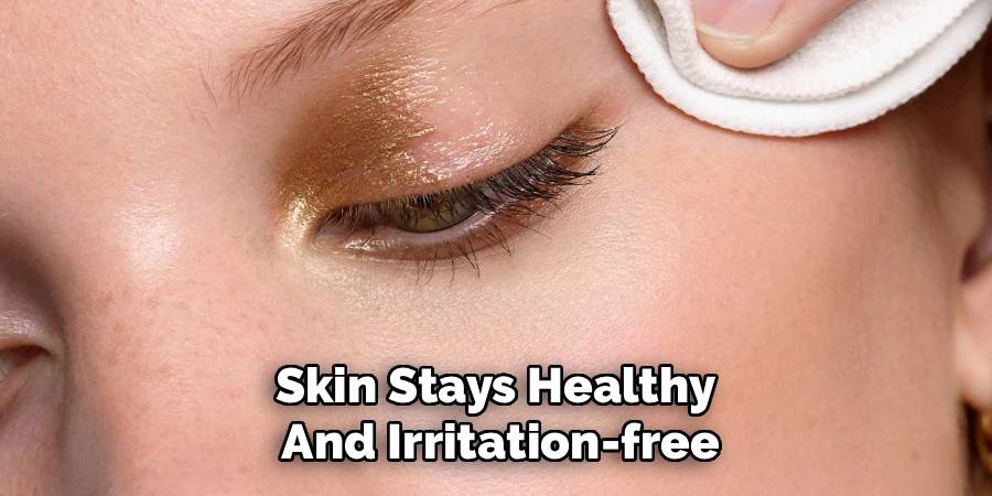 Skin Stays Healthy 
And Irritation-free