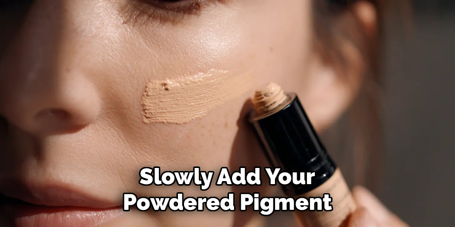 Slowly Add Your
Powdered Pigment