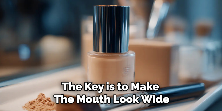 The Key is to Make 
The Mouth Look Wide