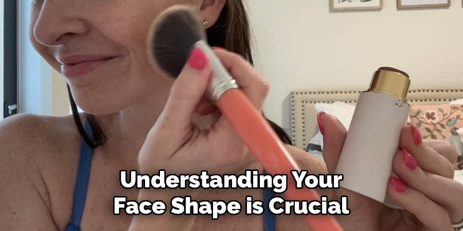 Understanding Your 
Face Shape is Crucial 
