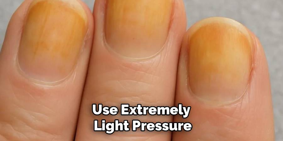 Use Extremely 
Light Pressure