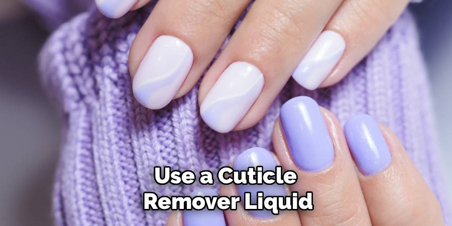 Use a Cuticle 
Remover Liquid