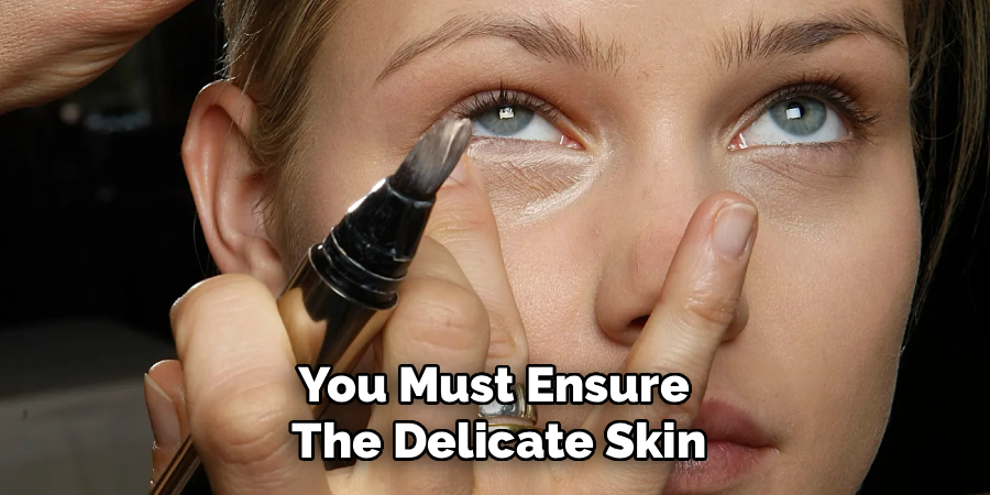You Must Ensure
The Delicate Skin