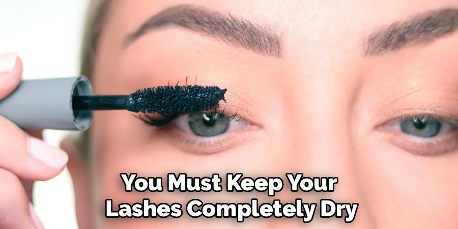You Must Keep Your
Lashes Completely Dry