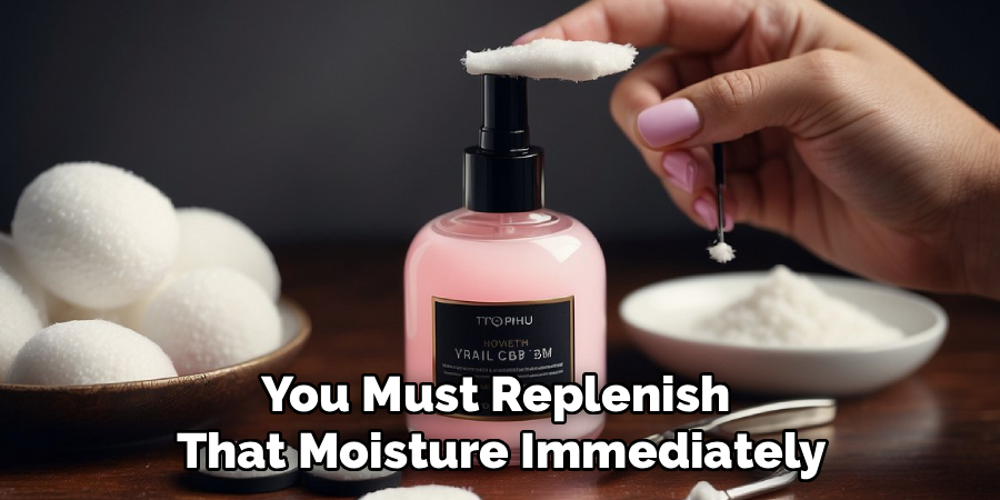 You Must Replenish
That Moisture Immediately