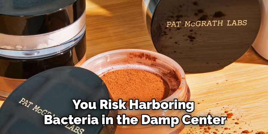 You Risk Harboring 
Bacteria in the Damp Center