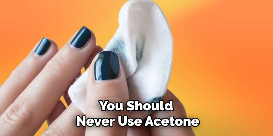 You Should 
Never Use Acetone