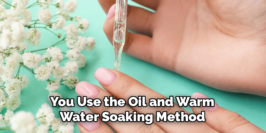 You Use the Oil and Warm 
Water Soaking Method 