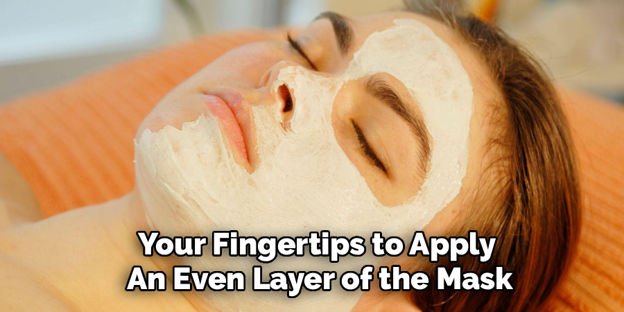 Your Fingertips to Apply
An Even Layer of the Mask