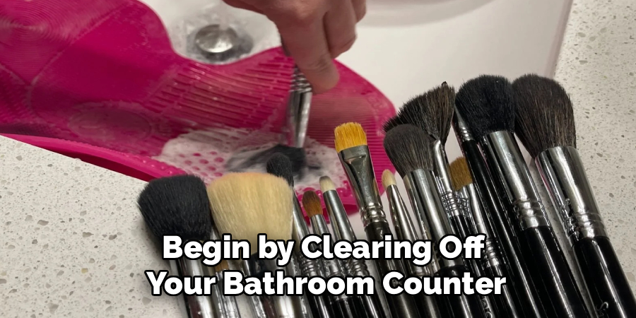 Begin by Clearing Off
Your Bathroom Counter