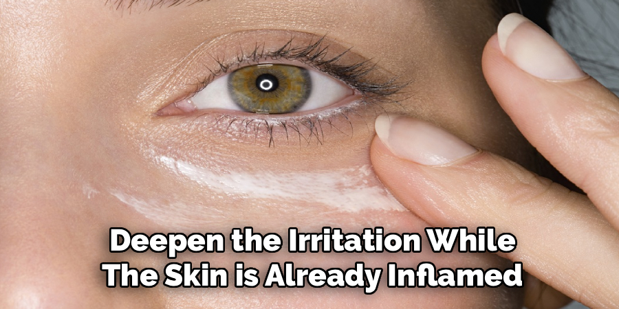 Deepen the Irritation While
The Skin is Already Inflamed