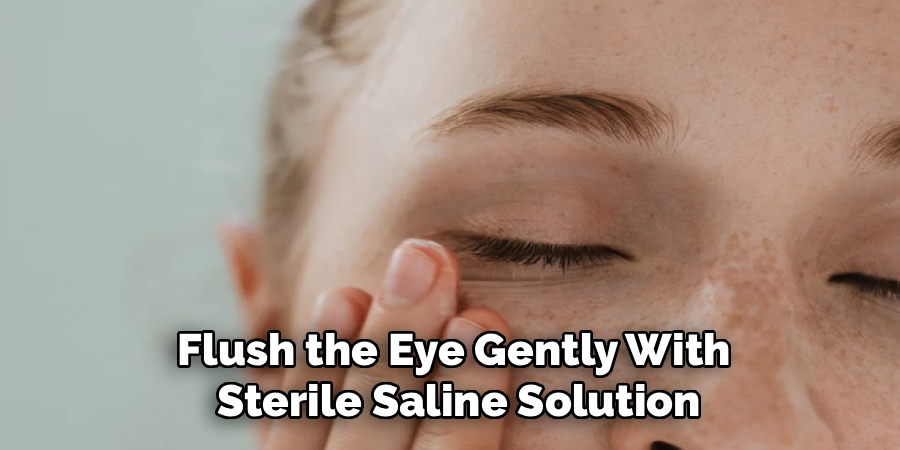 Flush the Eye Gently With
Sterile Saline Solution