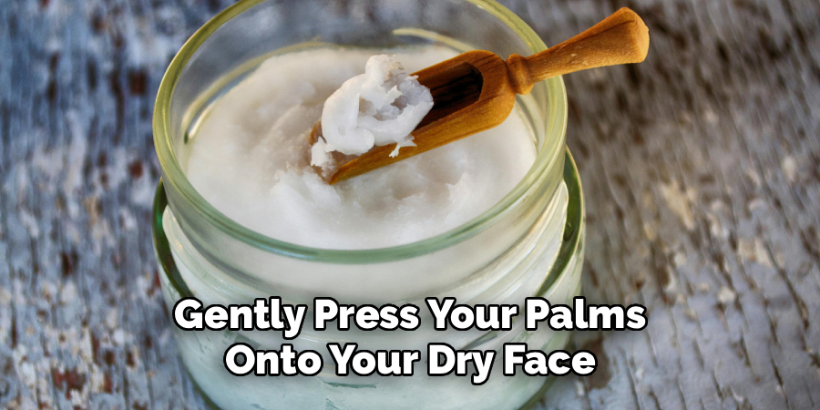 Gently Press Your Palms Onto Your Dry Face