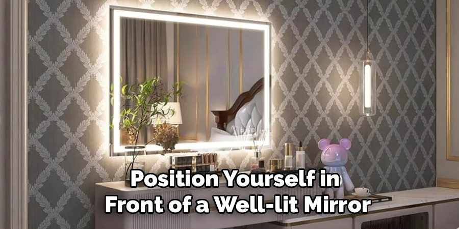 Position Yourself in 
Front of a Well-lit Mirror