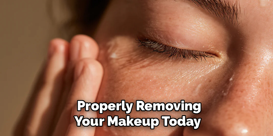  Properly Removing
Your Makeup Today