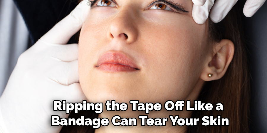 Ripping the Tape Off Like a 
Bandage Can Tear Your Skin