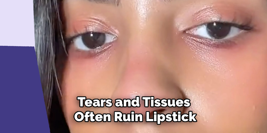 Tears and Tissues
 Often Ruin Lipstick