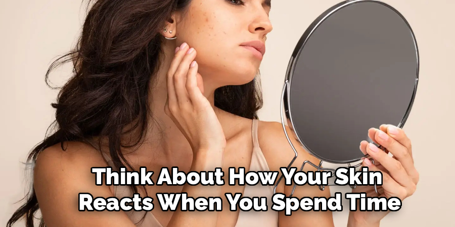 Think About How Your Skin
Reacts When You Spend Time